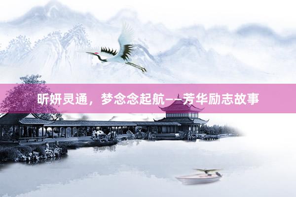 昕妍灵通，梦念念起航——芳华励志故事