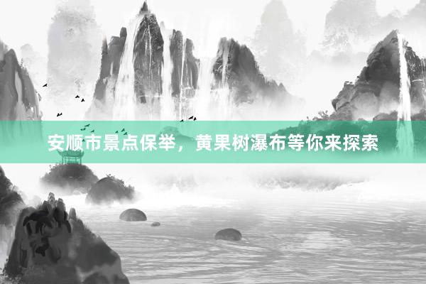 安顺市景点保举，黄果树瀑布等你来探索