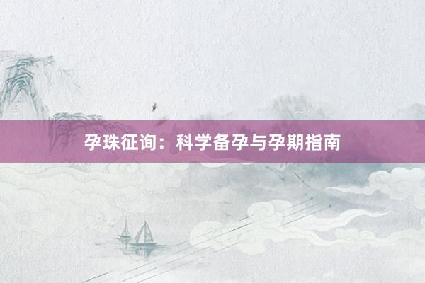 孕珠征询：科学备孕与孕期指南